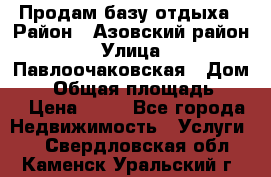 Продам базу отдыха › Район ­ Азовский район › Улица ­ Павлоочаковская › Дом ­ 7 › Общая площадь ­ 40 › Цена ­ 30 - Все города Недвижимость » Услуги   . Свердловская обл.,Каменск-Уральский г.